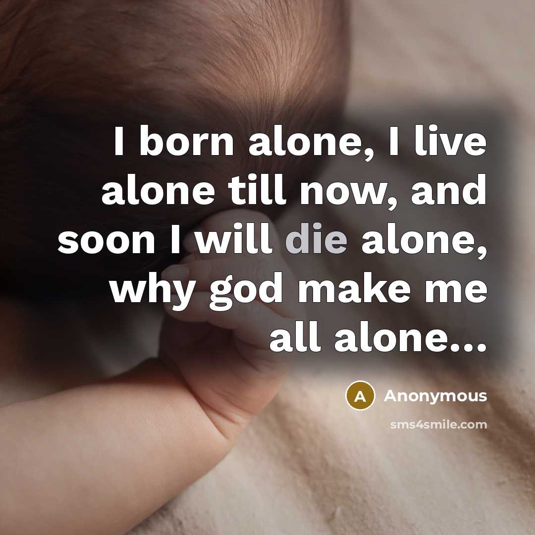 “I born alone, I live alone till now, and soon…” quote by Anonymous