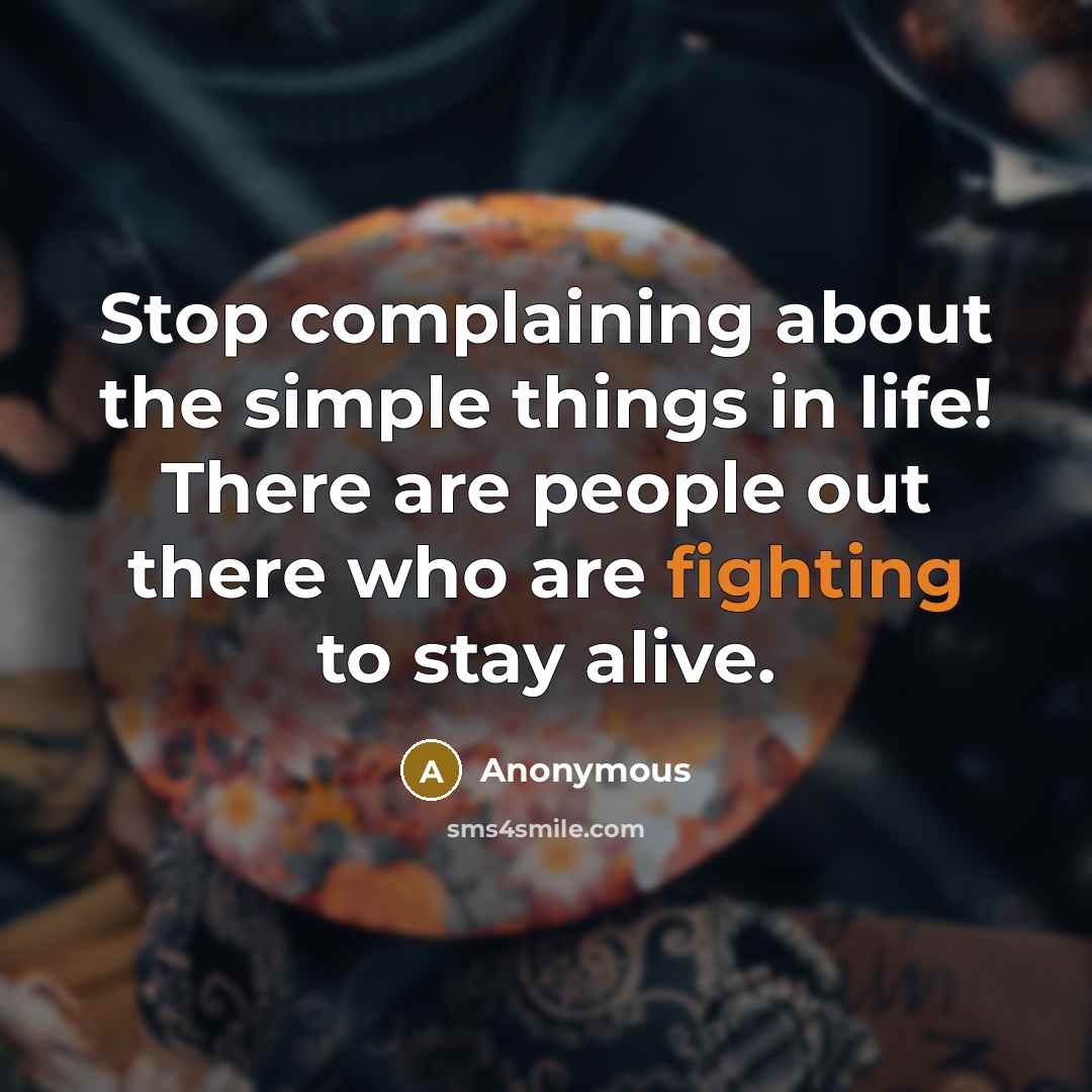“Stop complaining about the simple things in life! There are people out there who are fighting to stay alive.” quote by Anonymous