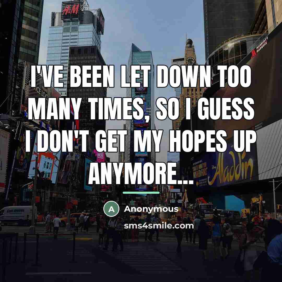 “I've been let down too many times, so I guess I don't get my hopes up anymore...” quote by Anonymous
