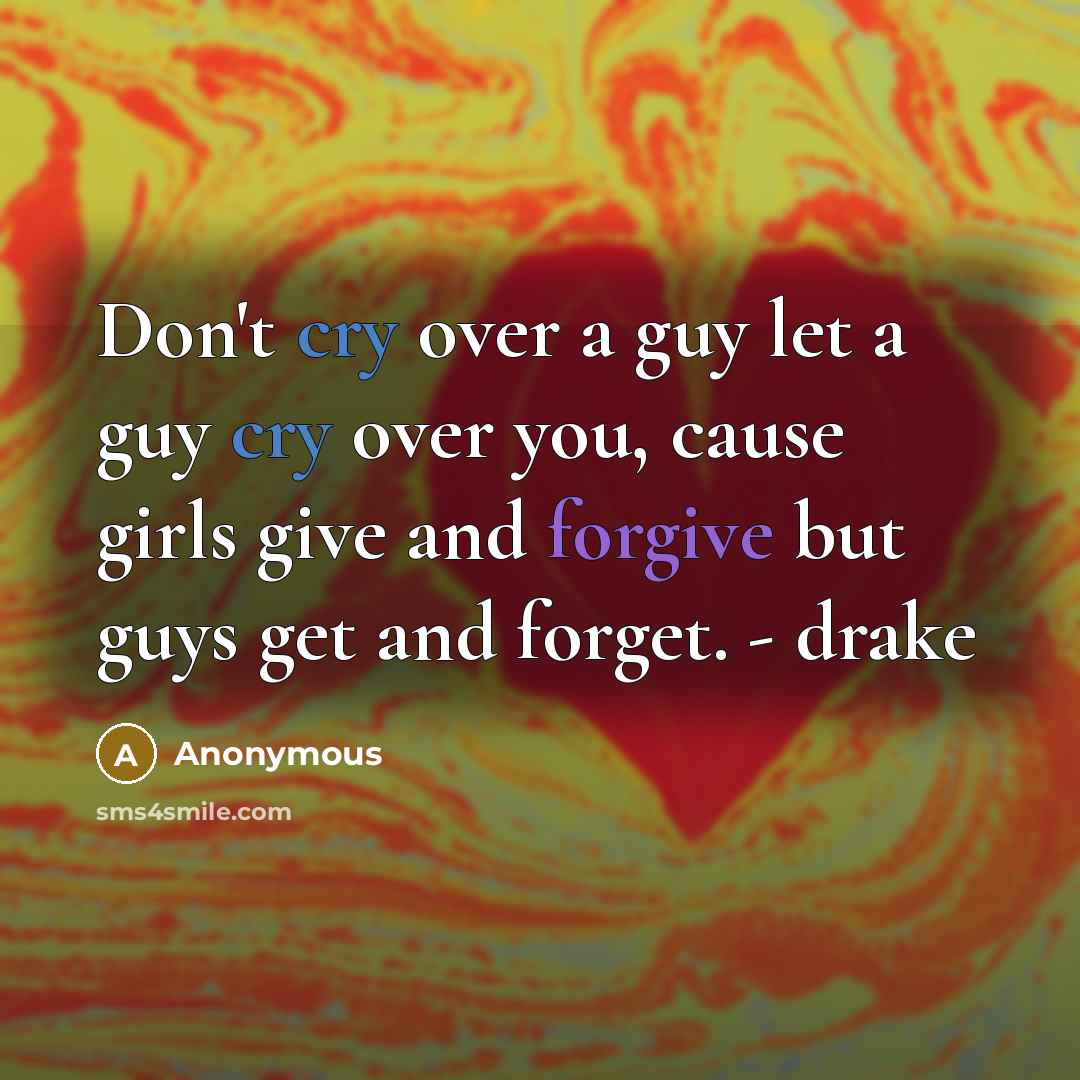 “Don't cry over a guy let a guy cry over you, cause girls give and forgive but guys get and forget. - drake” quote by Anonymous