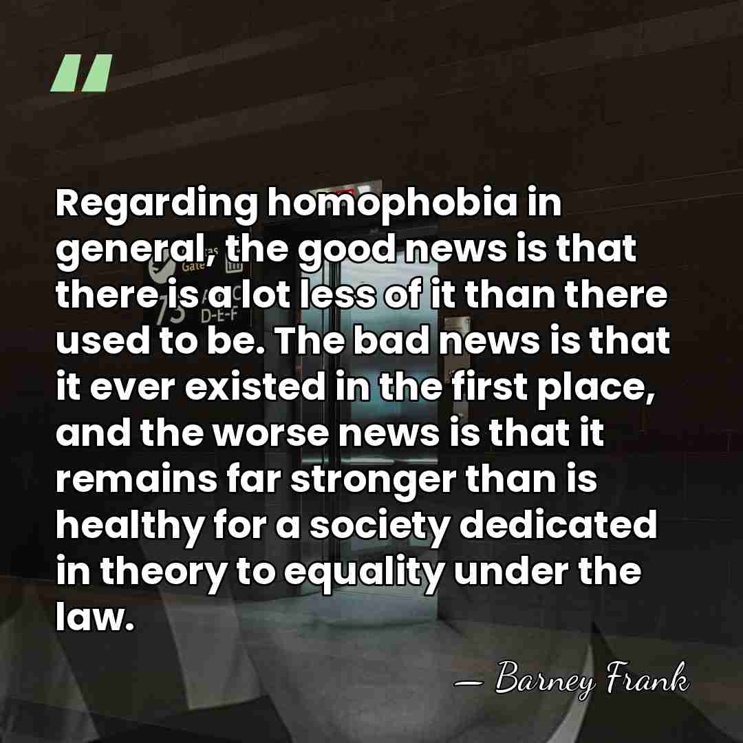Regarding homophobia in general, the good news is that there is a&hellip; - Barney Frank