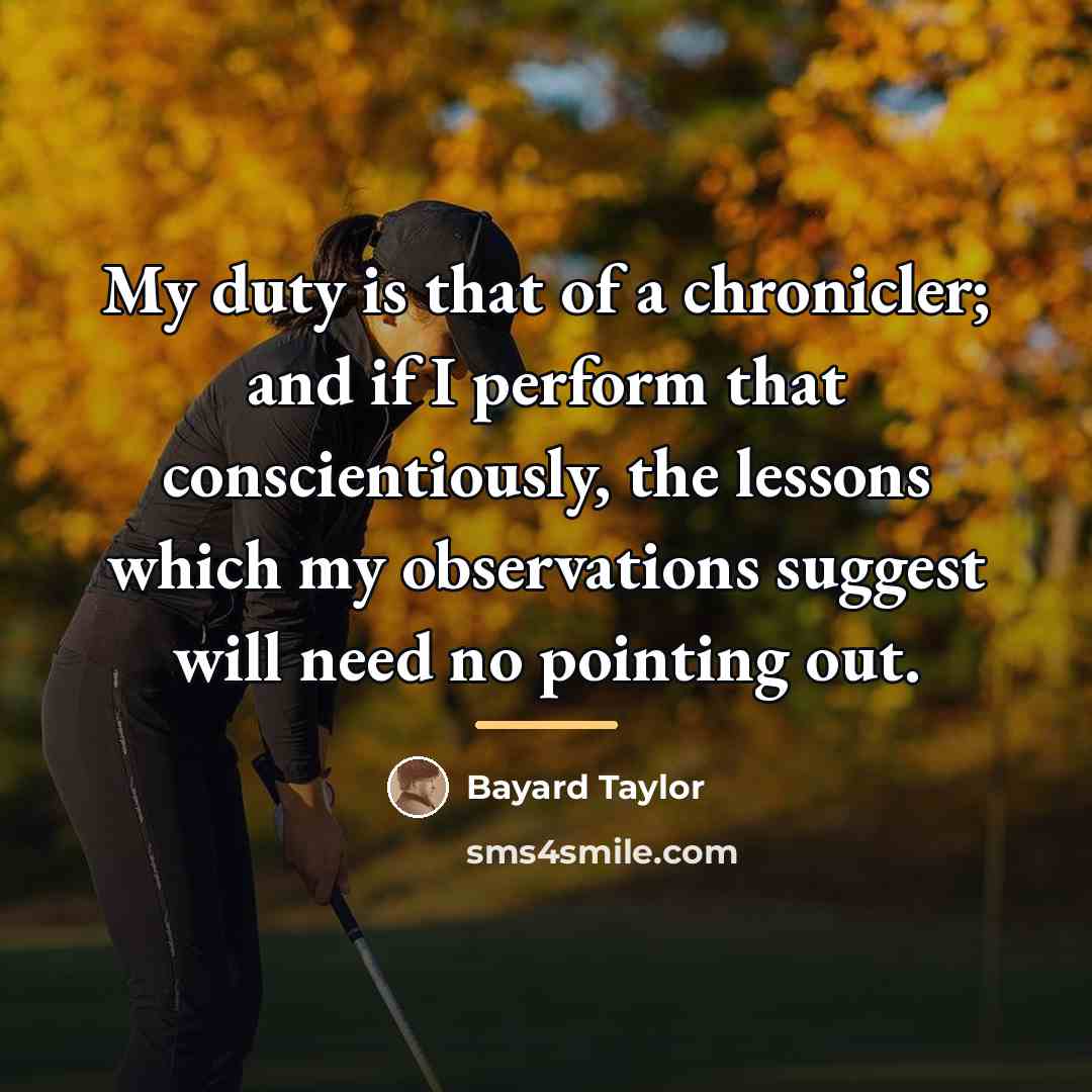 “My duty is that of a chronicler; and if I…” quote by Bayard Taylor