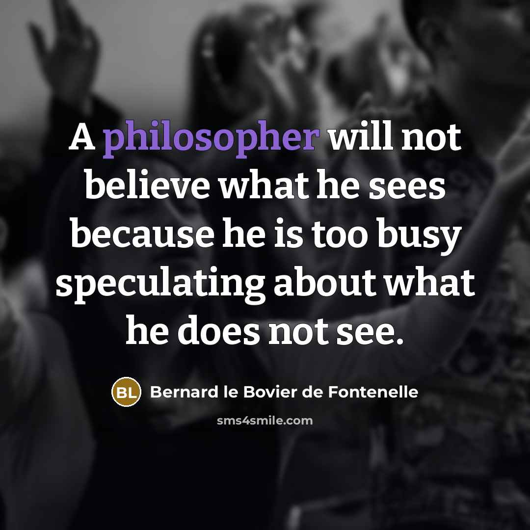 “A philosopher will not believe what he sees because he…” quote by Bernard le Bovier de Fontenelle
