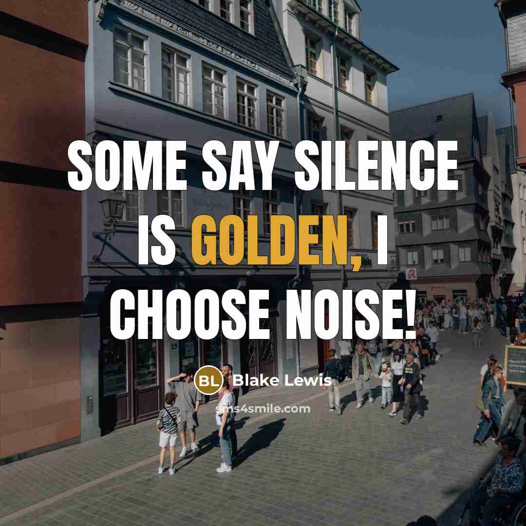 “Some say silence is golden, I choose noise!…” quote by Blake Lewis