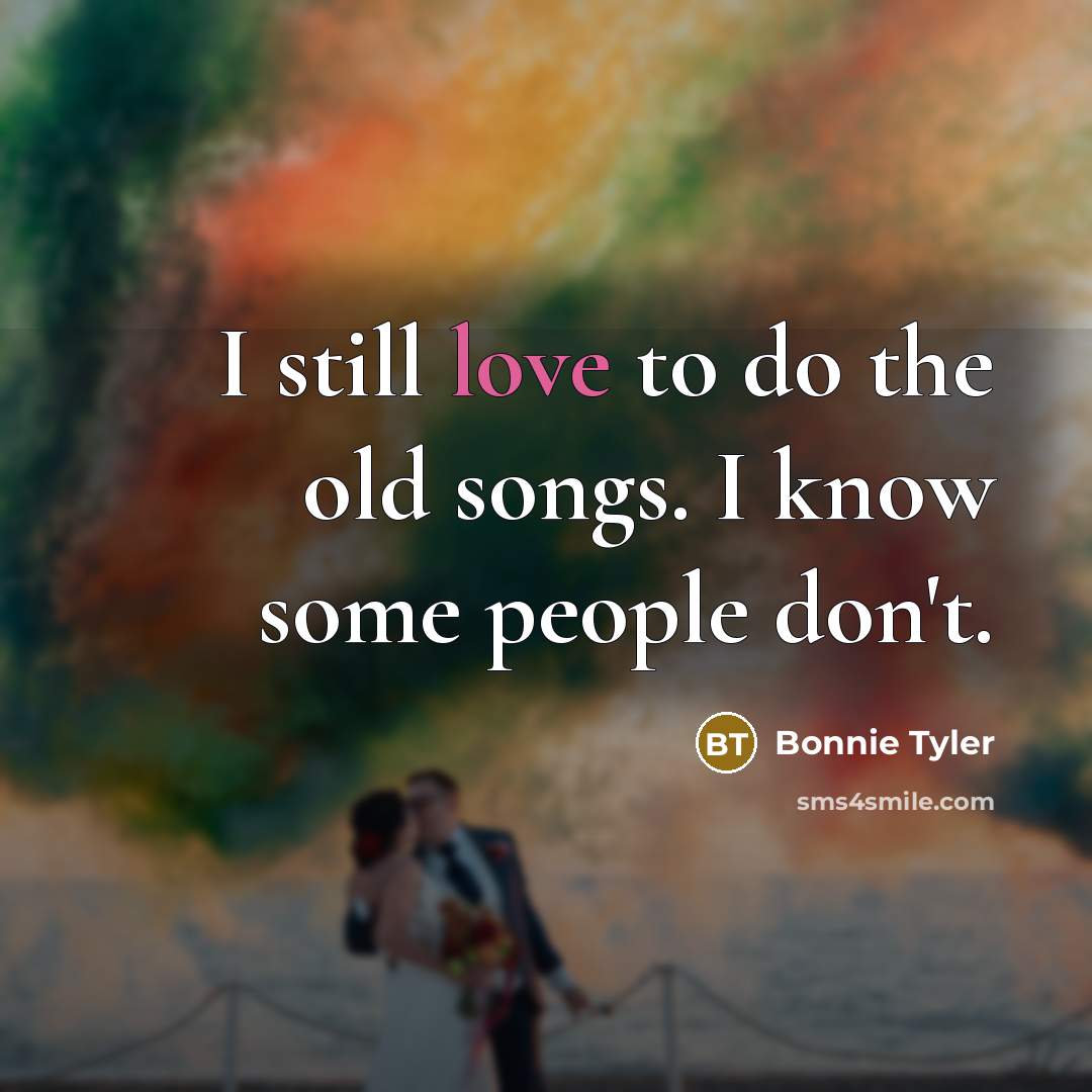 “I still love to do the old songs. I know…” quote by Bonnie Tyler