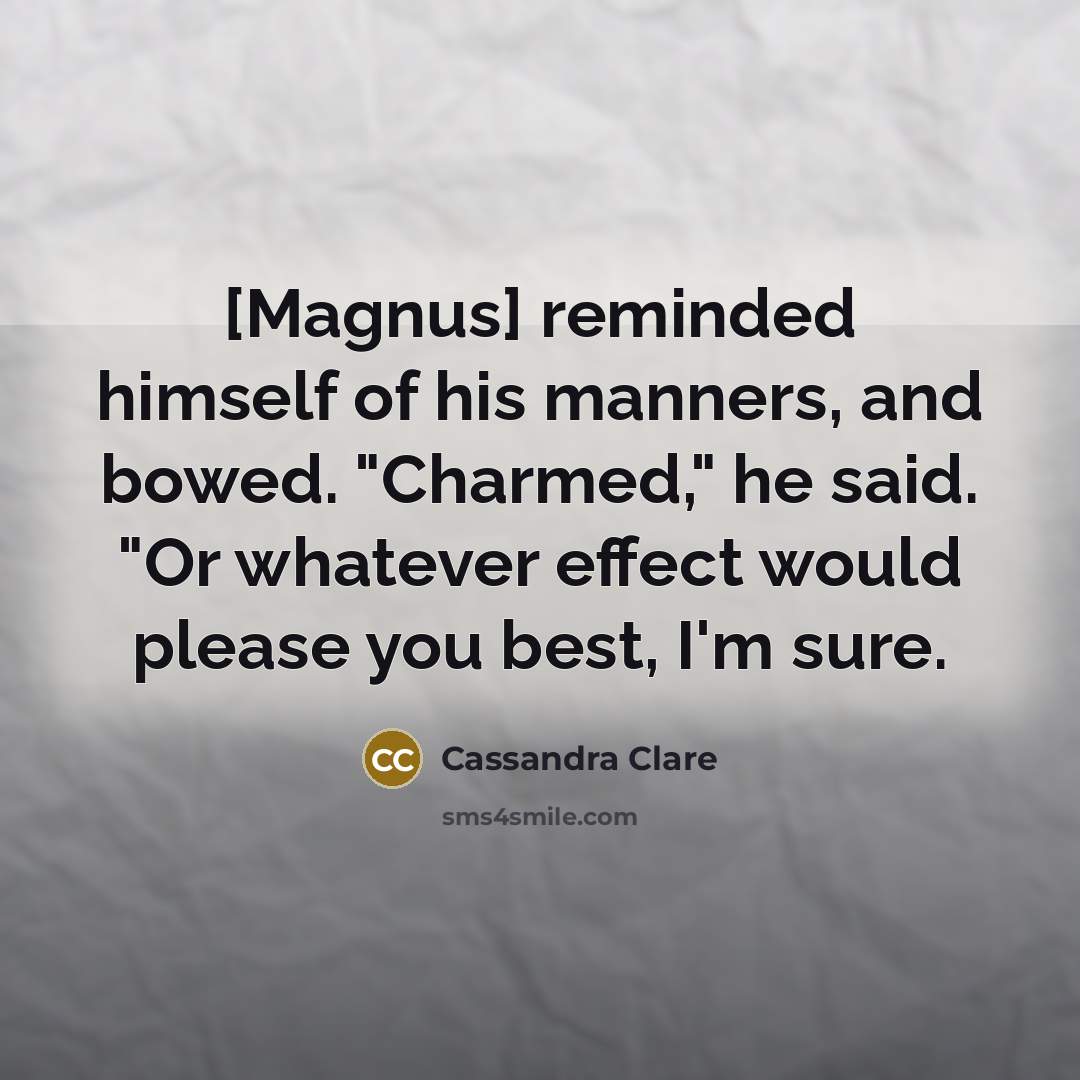“[Magnus] reminded himself of his manners, and bowed. "Charmed," he…” quote by Cassandra Clare