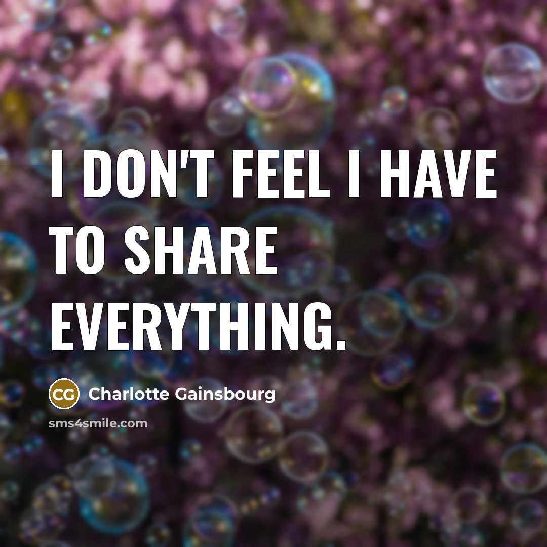 “I don't feel I have to share everything.…” quote by Charlotte Gainsbourg