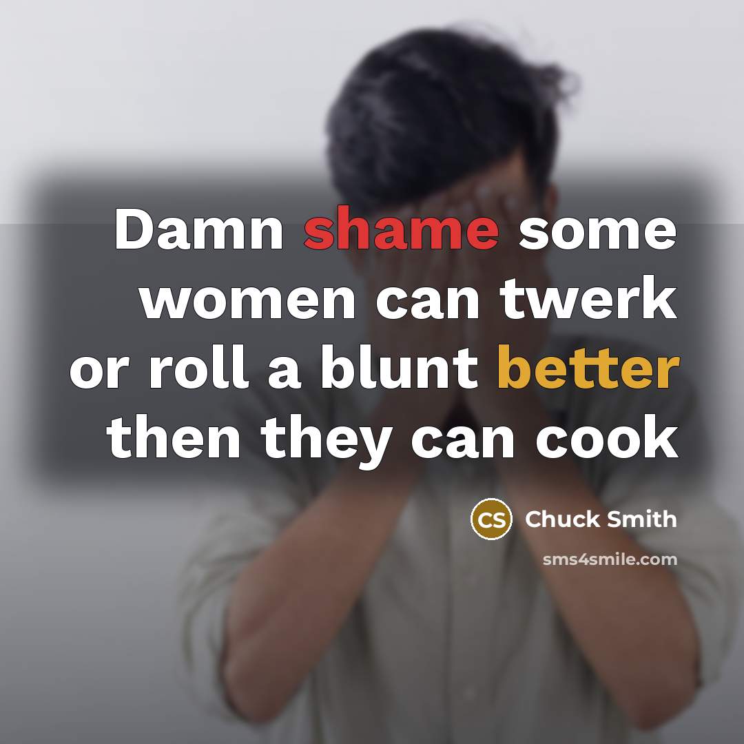 “Damn shame some women can twerk or roll a blunt…” quote by Chuck Smith