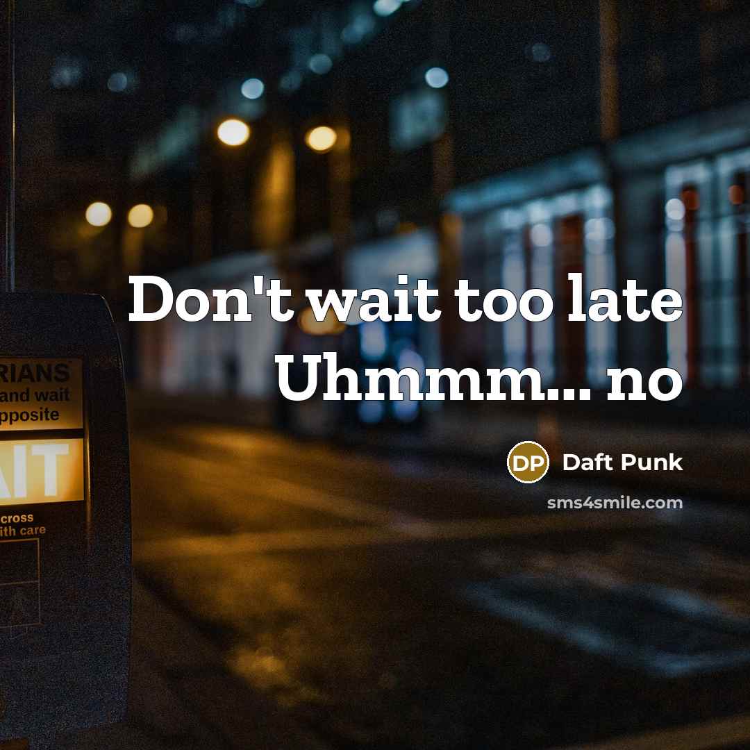 “Don't wait too late Uhmmm... no…” quote by Daft Punk