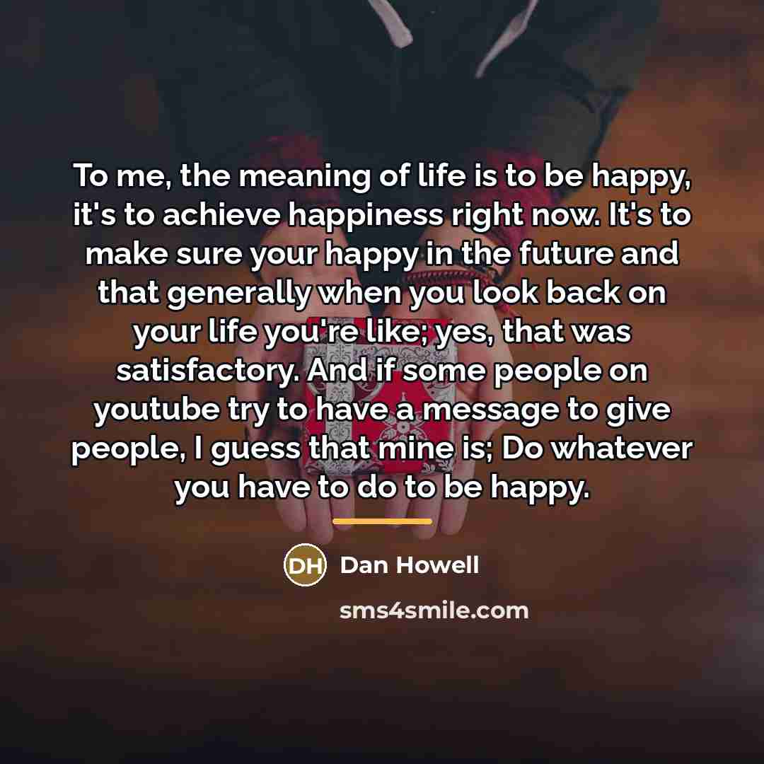 “To me, the meaning of life is to be happy,…” quote by Dan Howell