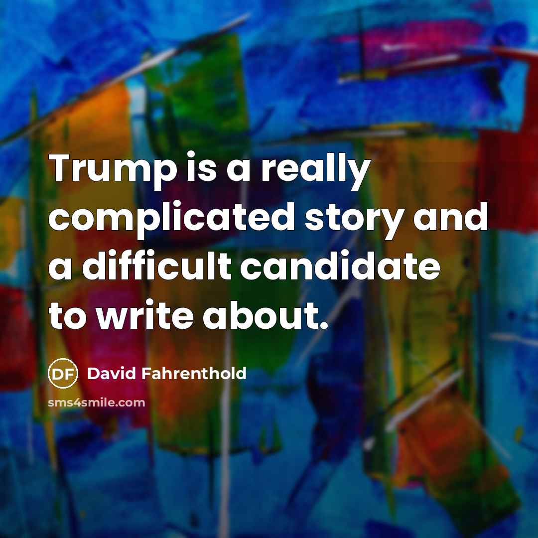 “Trump is a really complicated story and a difficult candidate…” quote by David Fahrenthold