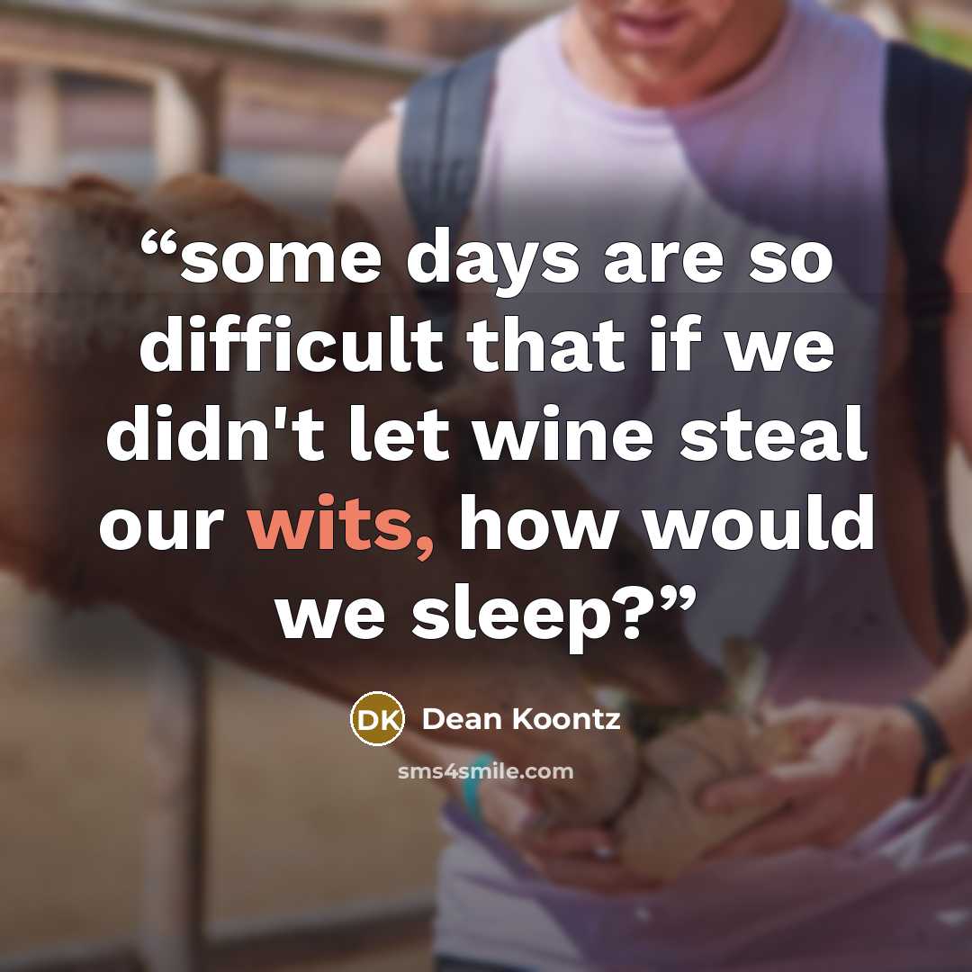 “some days are so difficult that if we didn't let wine steal our wits, how would we sleep?” quote by Dean Koontz