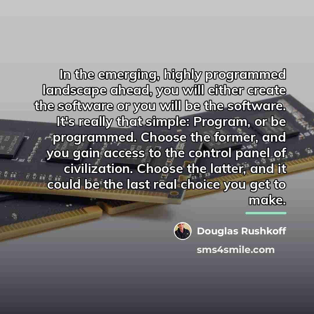 “In the emerging, highly programmed landscape ahead, you will either…” quote by Douglas Rushkoff