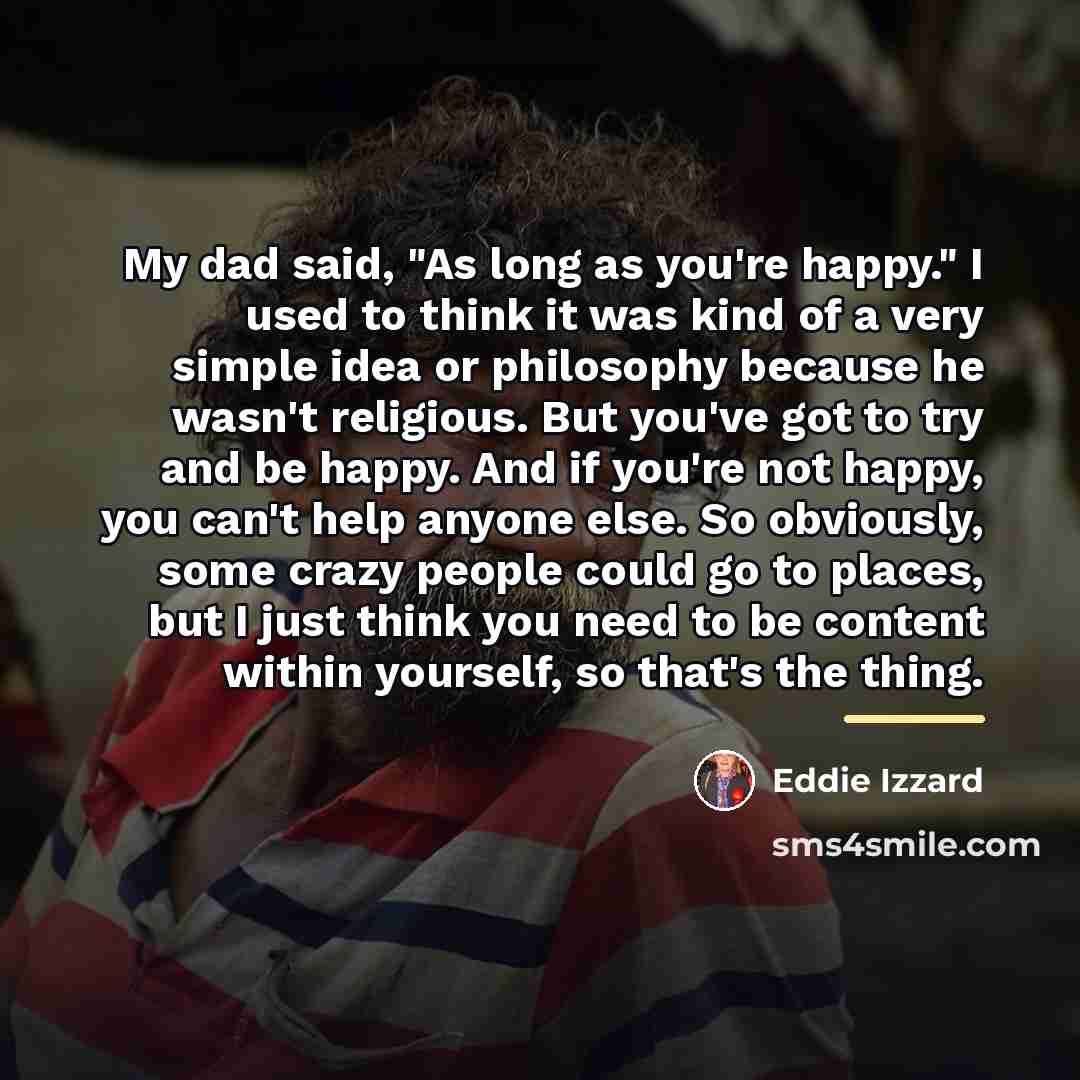 “My dad said, "As long as you're happy." I used…” quote by Eddie Izzard