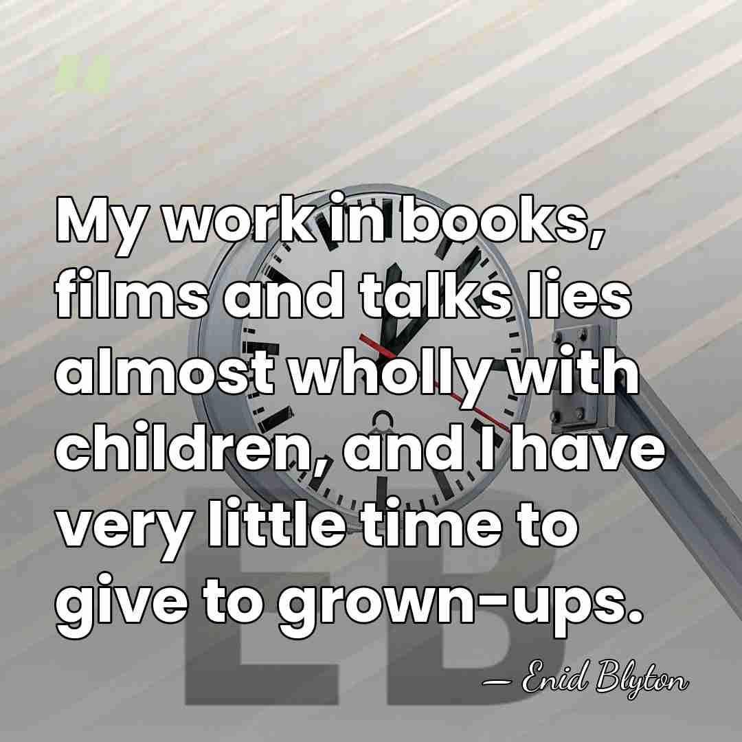 My work in books, films and talks lies almost wholly with children,&hellip; - Enid Blyton