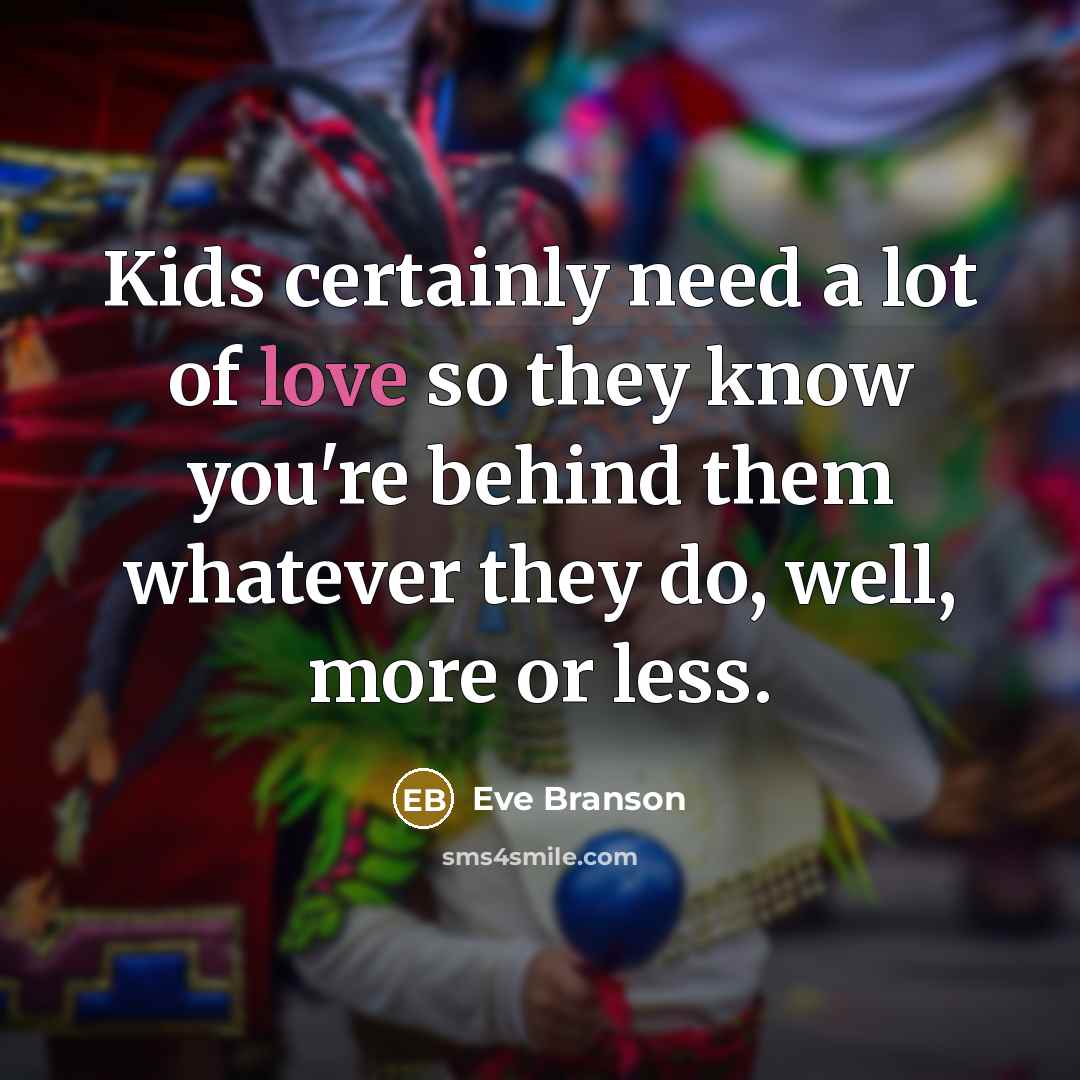 “Kids certainly need a lot of love so they know…” quote by Eve Branson