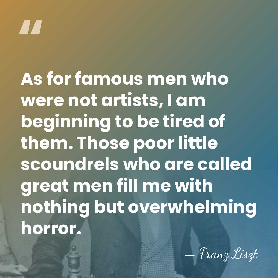 As for famous men who were not artists, I am beginning to&hellip; - Franz Liszt