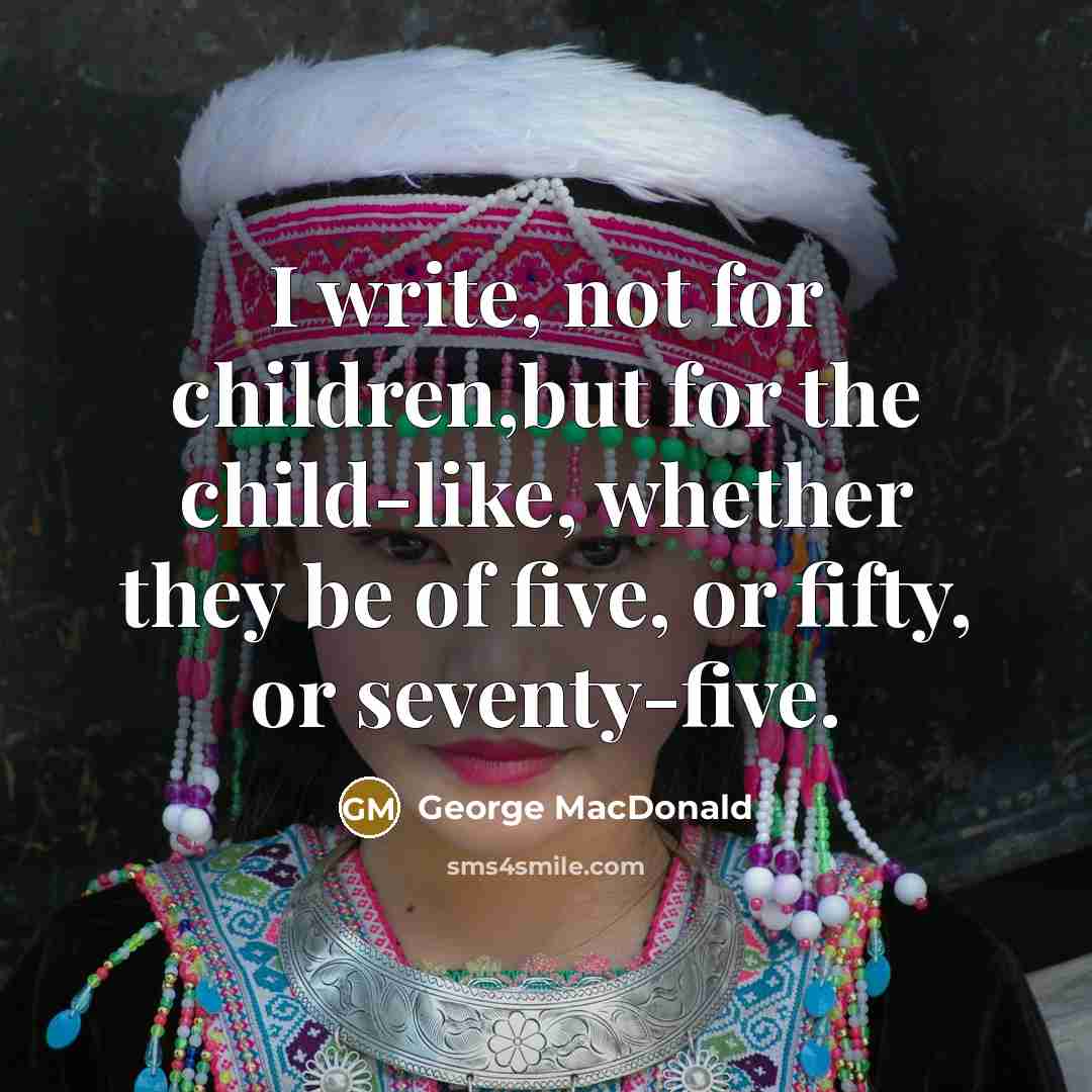 “I write, not for children,but for the child-like, whether they…” quote by George MacDonald