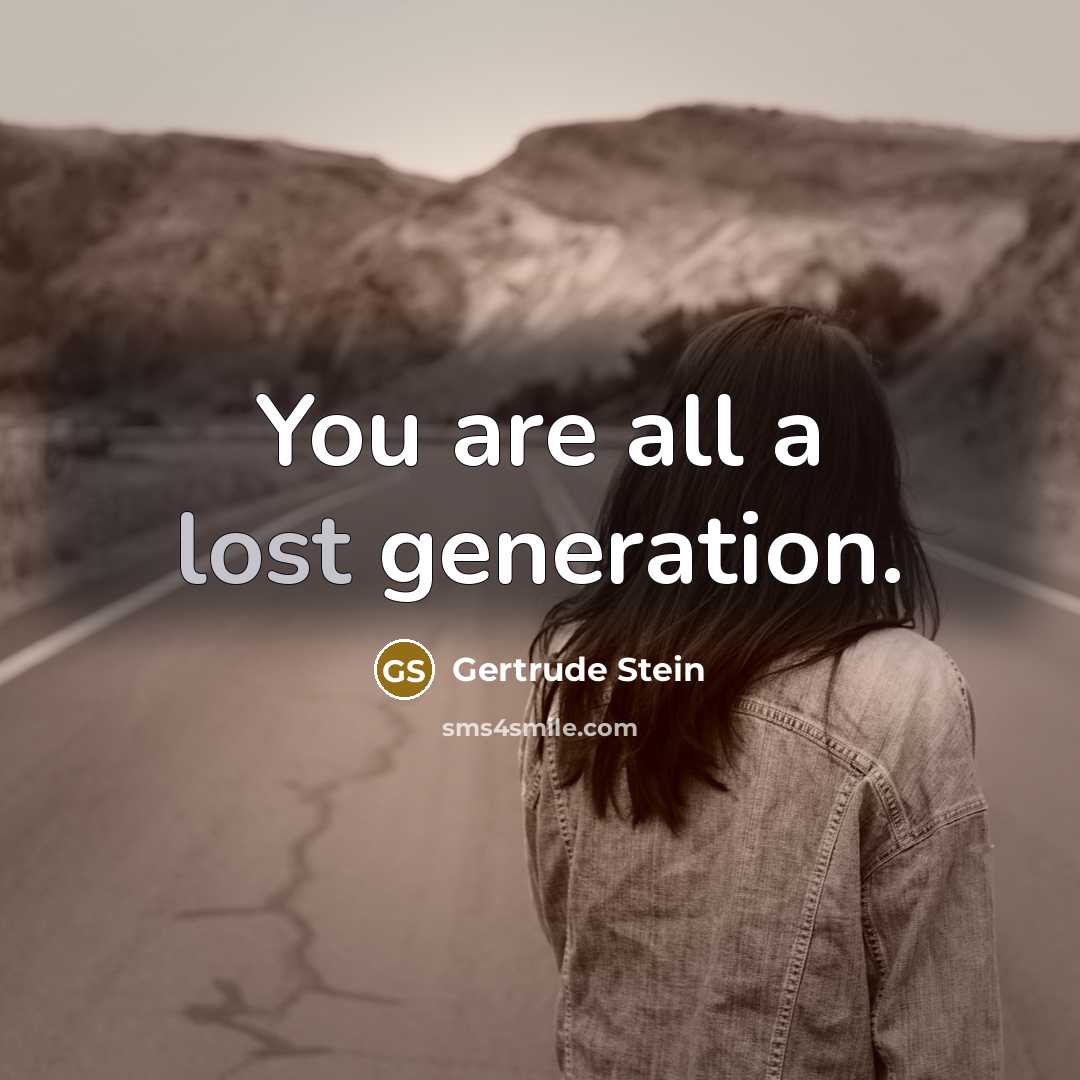 “You are all a lost generation.” quote by Gertrude Stein