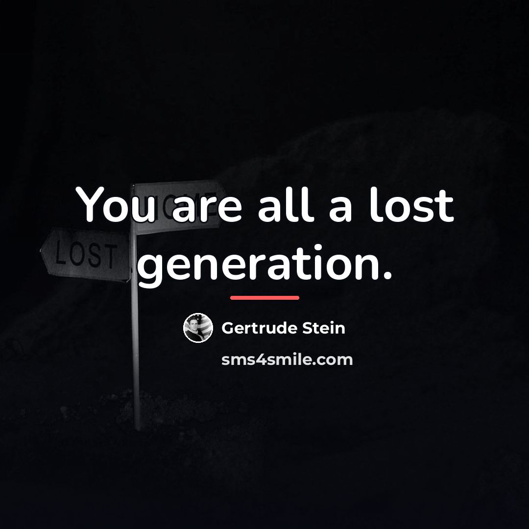 “You are all a lost generation.…” quote by Gertrude Stein