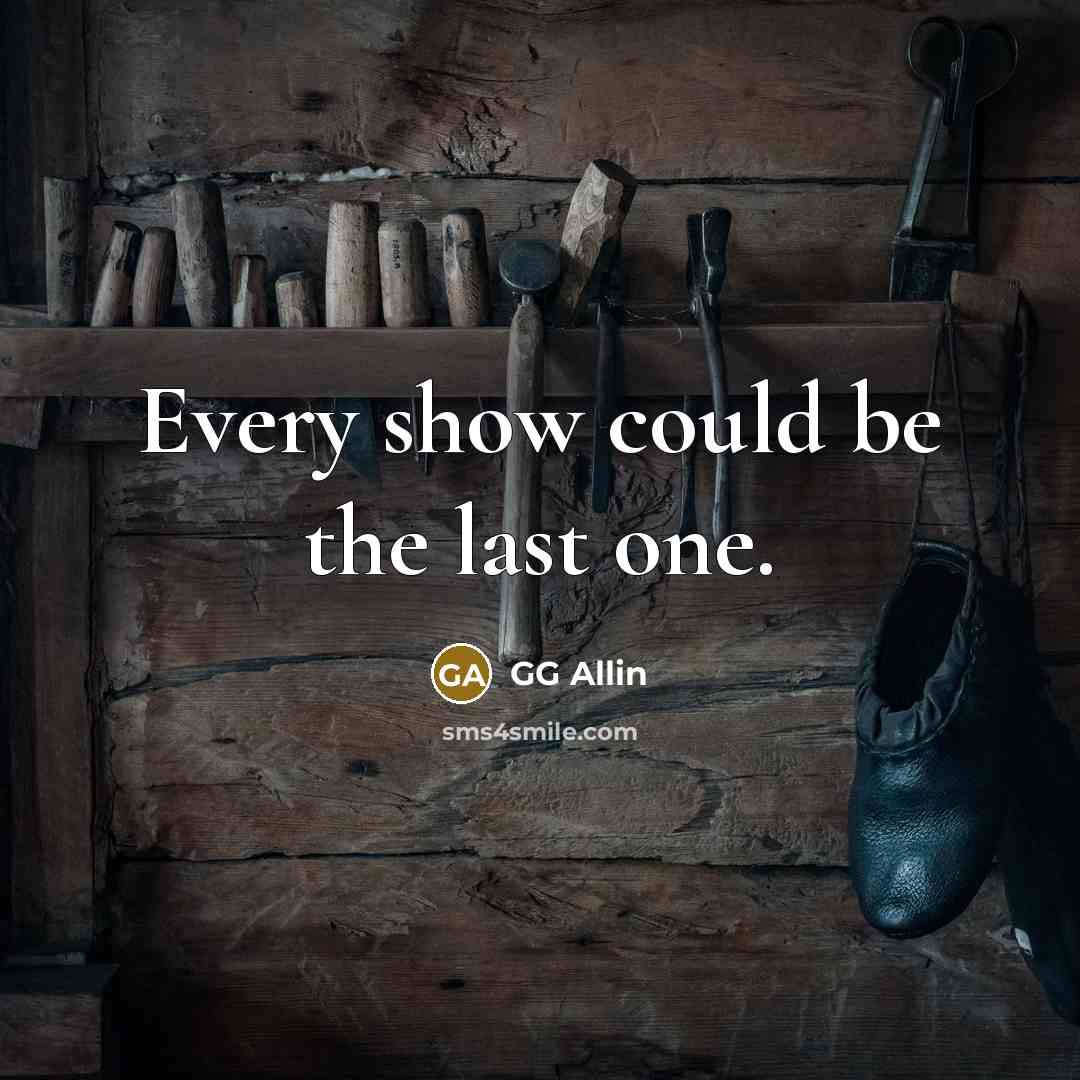 “Every show could be the last one.…” quote by GG Allin