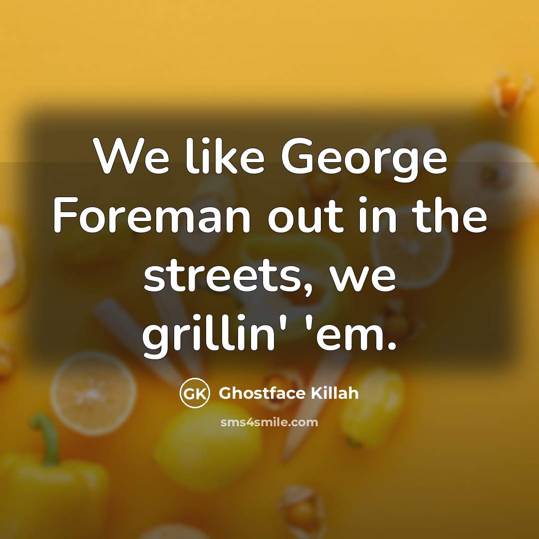 “We like George Foreman out in the streets, we grillin' 'em.” quote by Ghostface Killah