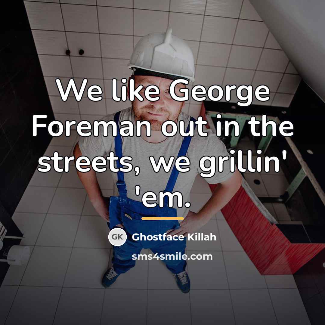 “We like George Foreman out in the streets, we grillin'…” quote by Ghostface Killah