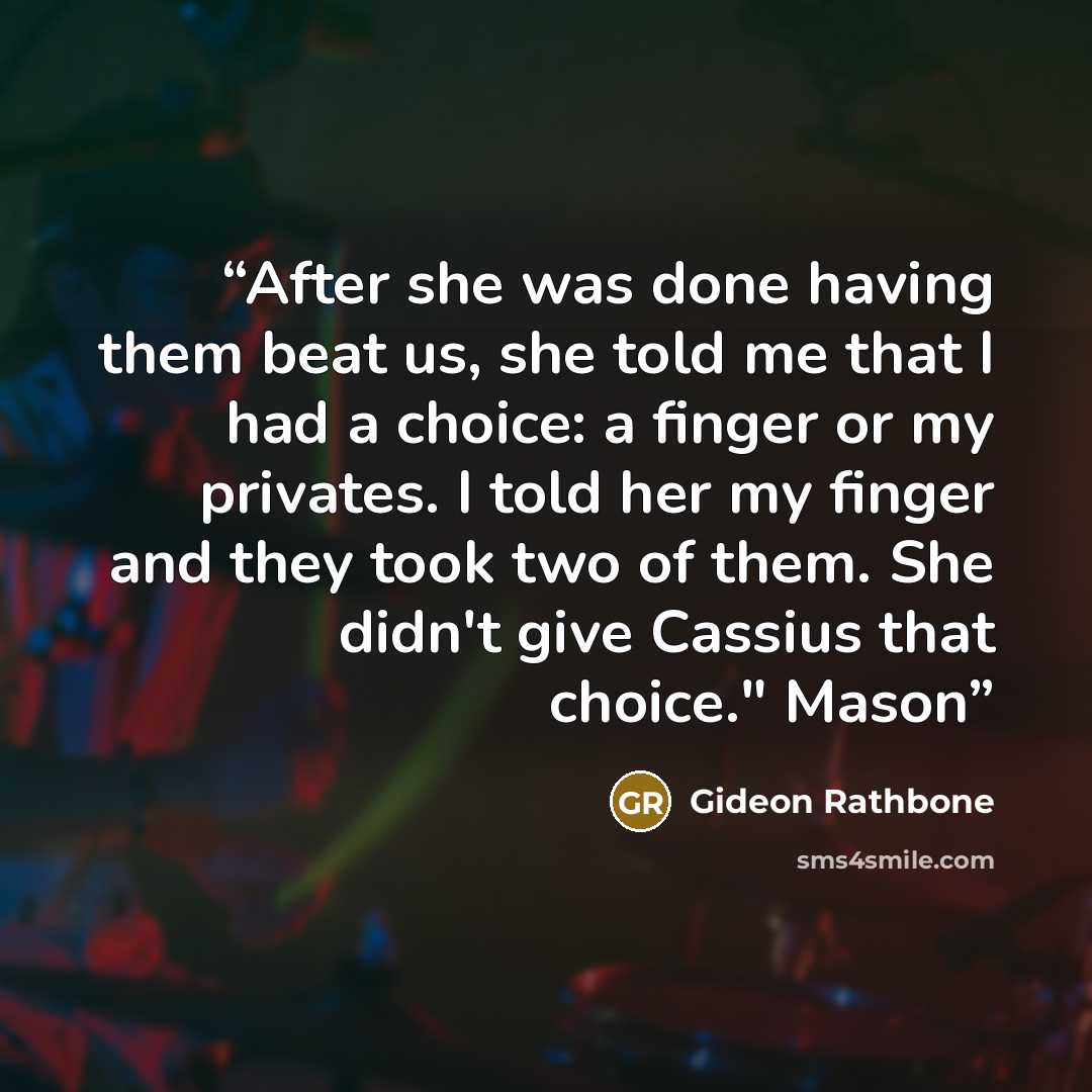 “After she was done having them beat us, she told me that I had a choice: a finger or my privates. I told her my finger and they took two of them. She didn't give Cassius that choice." Mason” quote by Gideon Rathbone