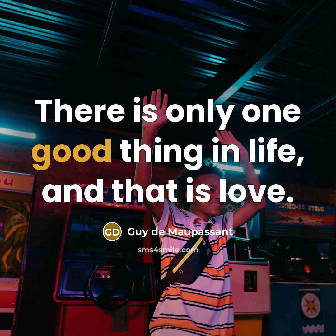 “There is only one good thing in life, and that…” quote by Guy de Maupassant