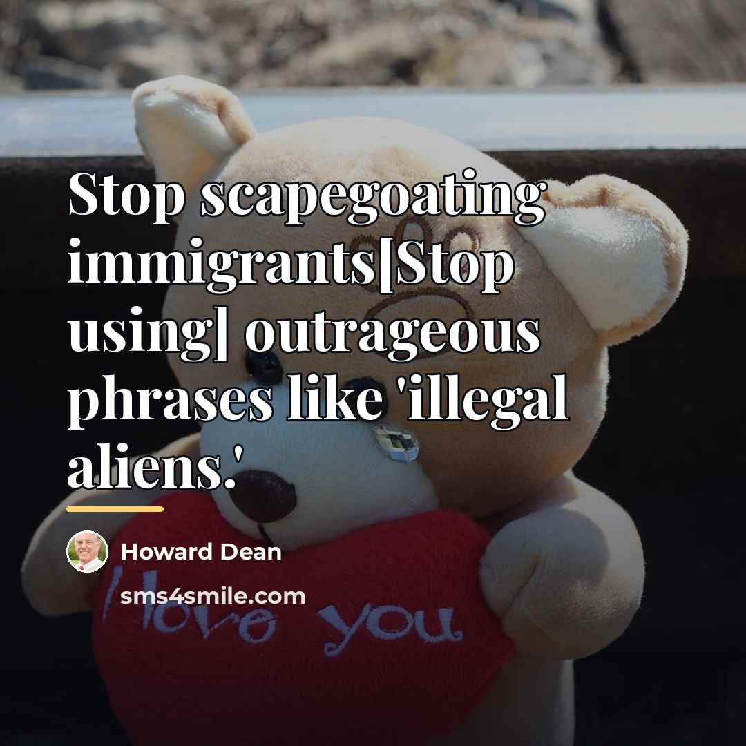 “Stop scapegoating immigrants[Stop using] outrageous phrases like 'illegal aliens.'…” quote by Howard Dean