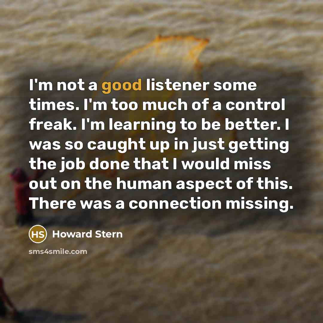 “I'm not a good listener some times. I'm too much…” quote by Howard Stern