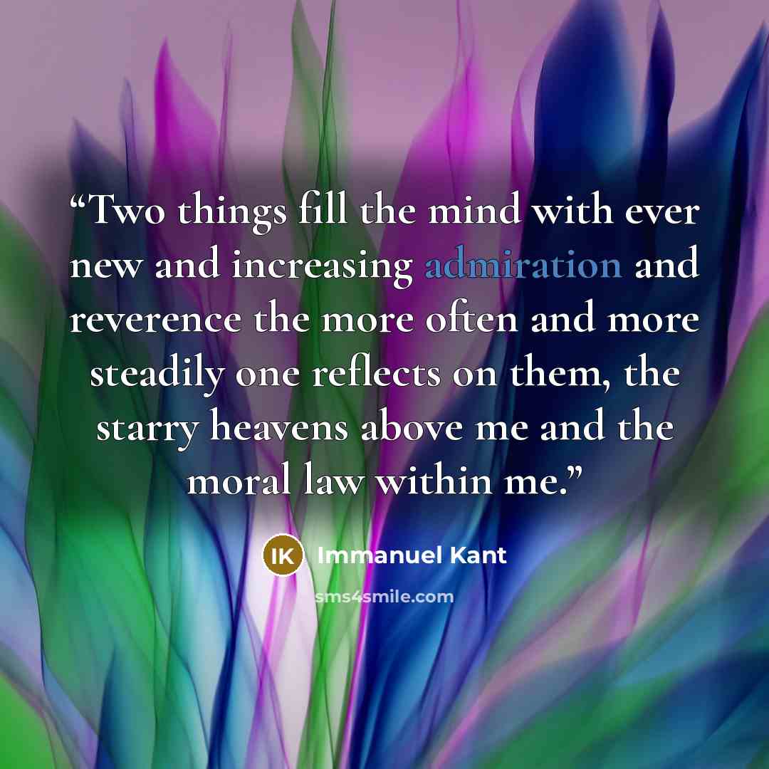 “Two things fill the mind with ever new and increasing admiration and reverence the more often and more steadily one reflects on them, the starry heavens above me and the moral law within me.” quote by Immanuel Kant