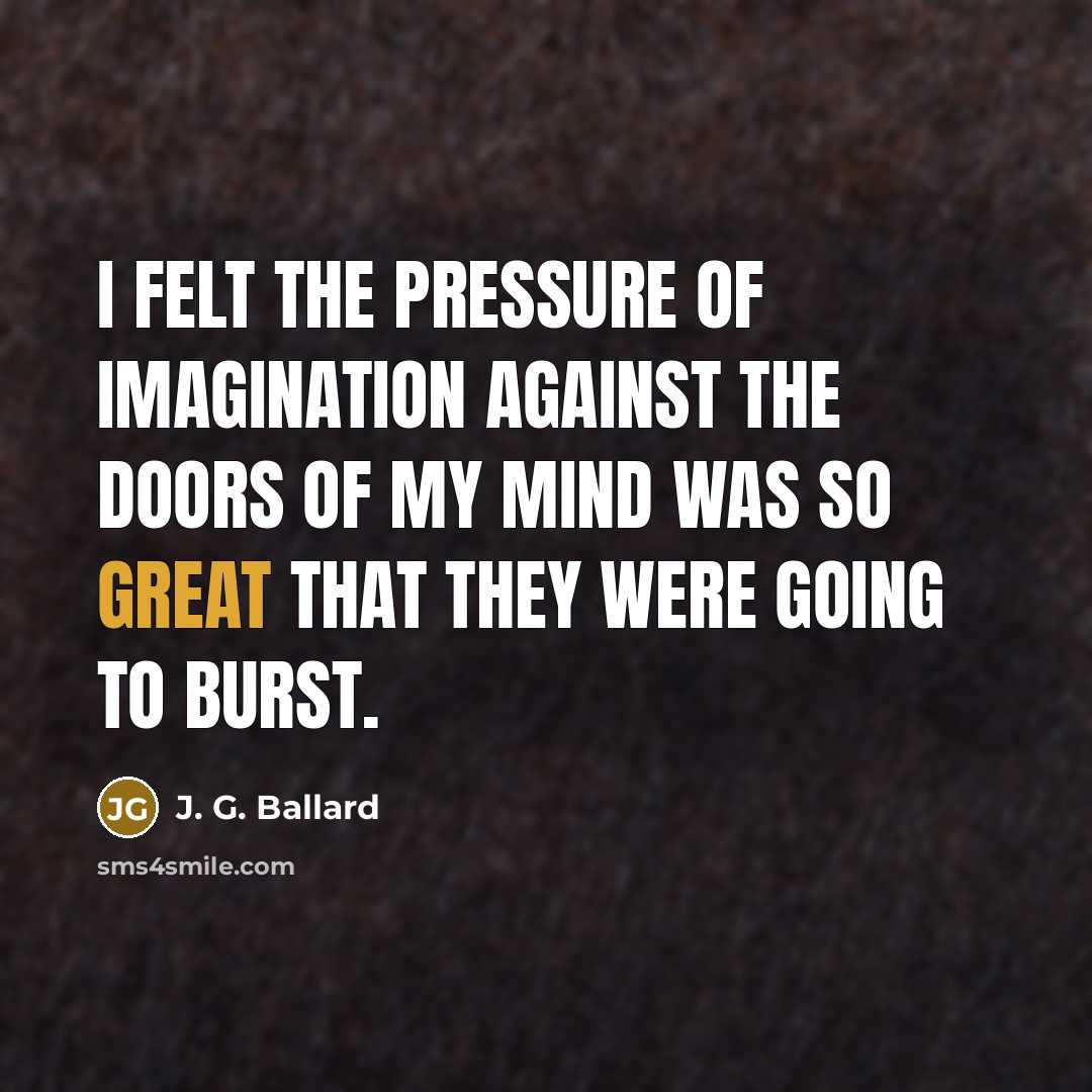 “I felt the pressure of imagination against the doors of…” quote by J. G. Ballard