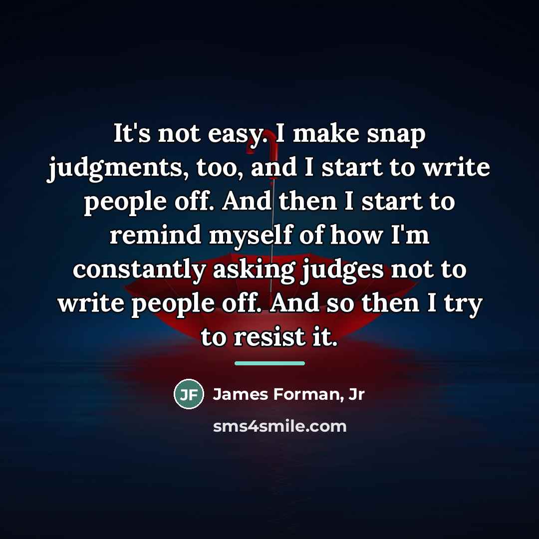 “It's not easy. I make snap judgments, too, and I…” quote by James Forman, Jr