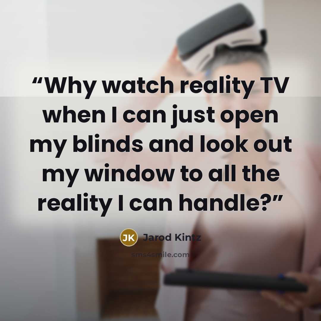 “Why watch reality TV when I can just open my blinds and look out my window to all the reality I can handle?” quote by Jarod Kintz