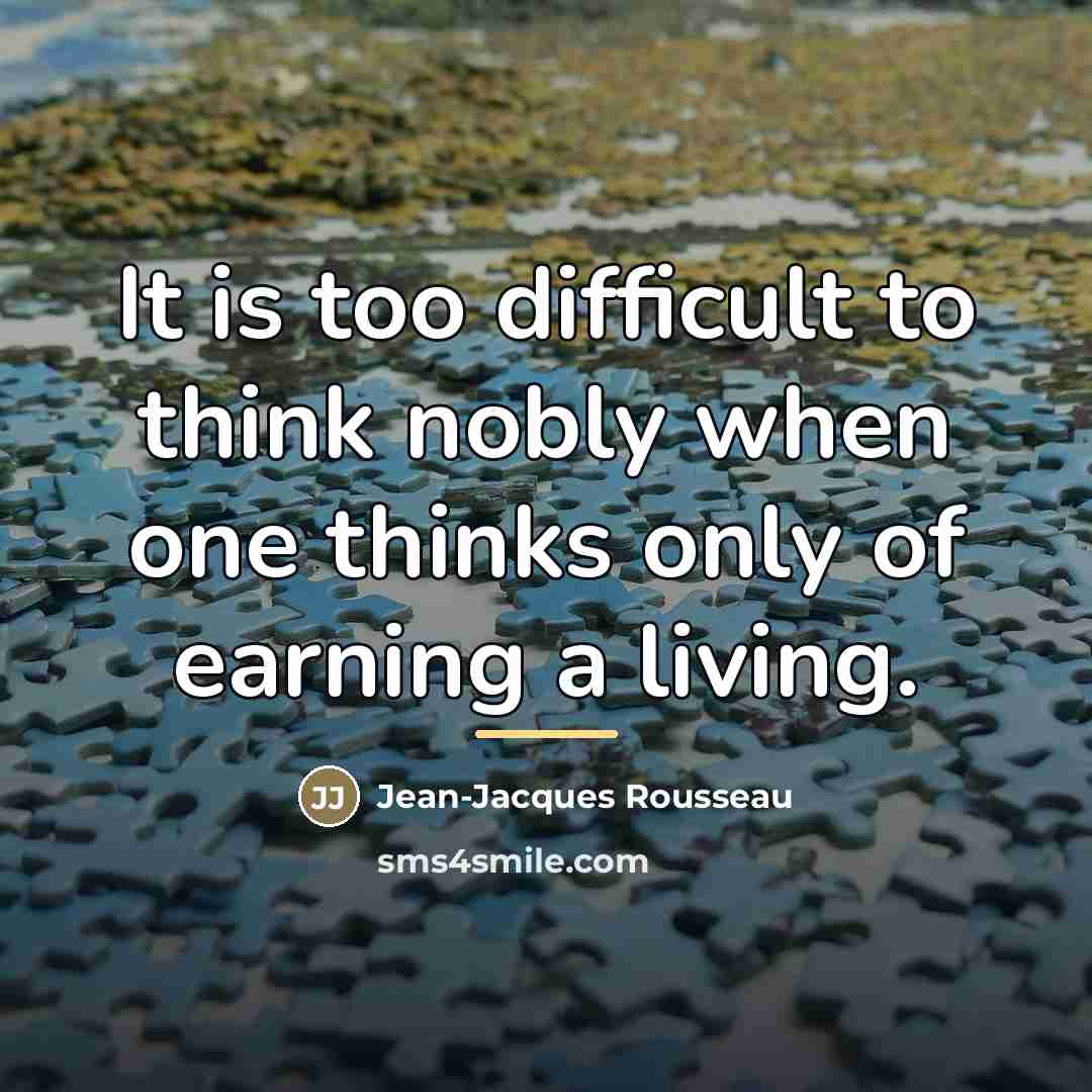 “It is too difficult to think nobly when one thinks…” quote by Jean-Jacques Rousseau