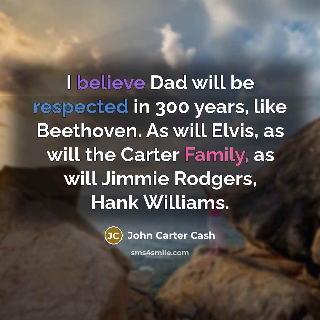 “I believe Dad will be respected in 300 years, like…” quote by John Carter Cash