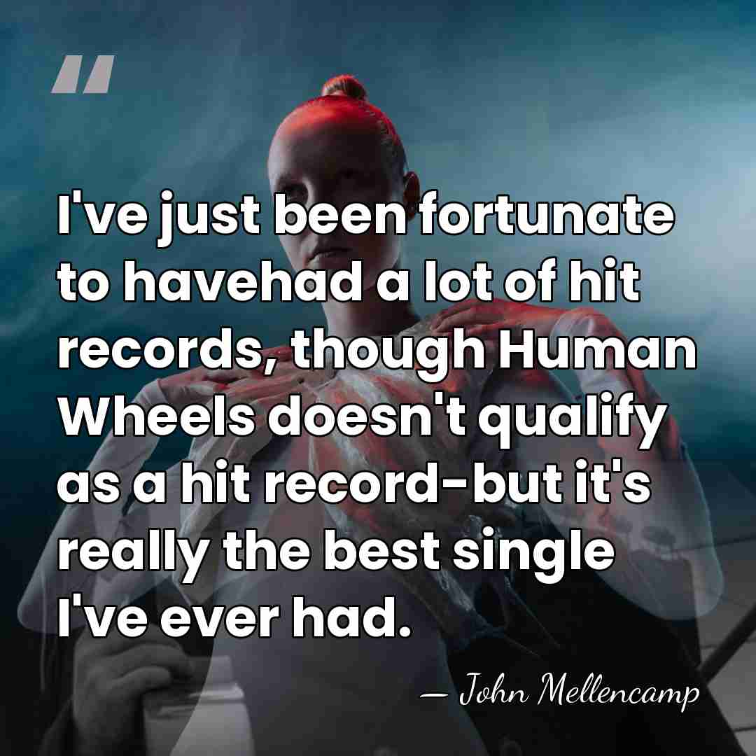 I've just been fortunate to havehad a lot of hit records, though&hellip; - John Mellencamp