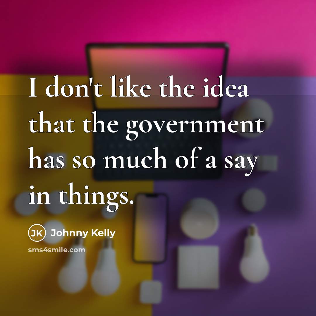“I don't like the idea that the government has so…” quote by Johnny Kelly