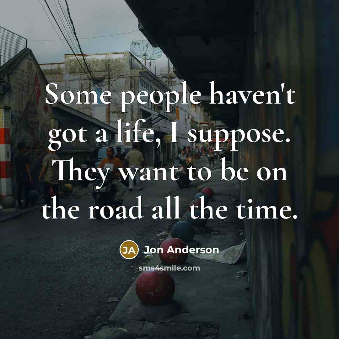 “Some people haven't got a life, I suppose. They want…” quote by Jon Anderson
