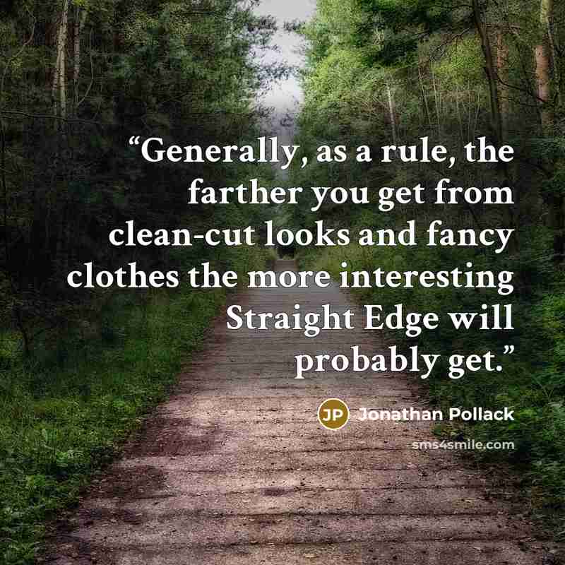 “Generally, as a rule, the farther you get from clean-cut looks and fancy clothes the more interesting Straight Edge will probably get.” quote by Jonathan Pollack