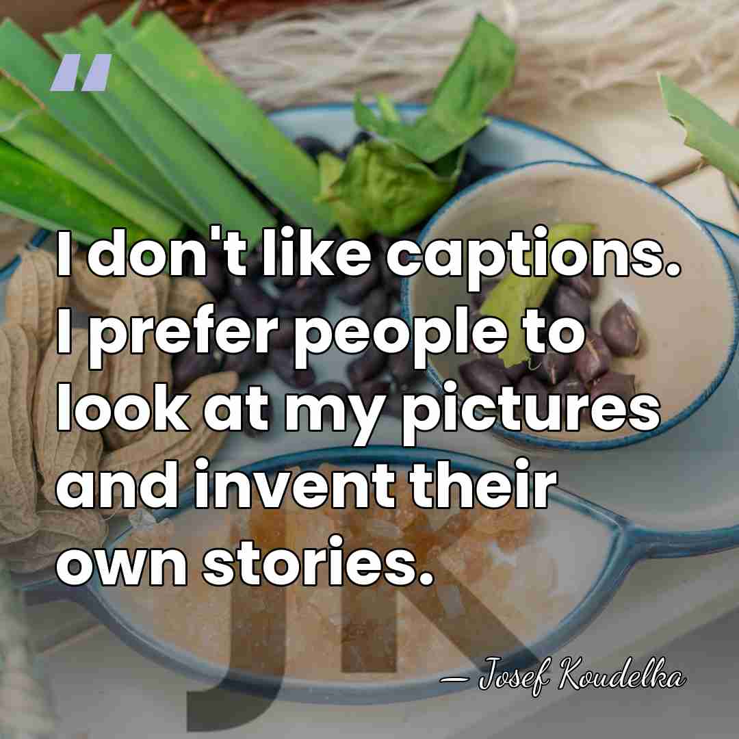 I don't like captions. I prefer people to look at my pictures&hellip; - Josef Koudelka