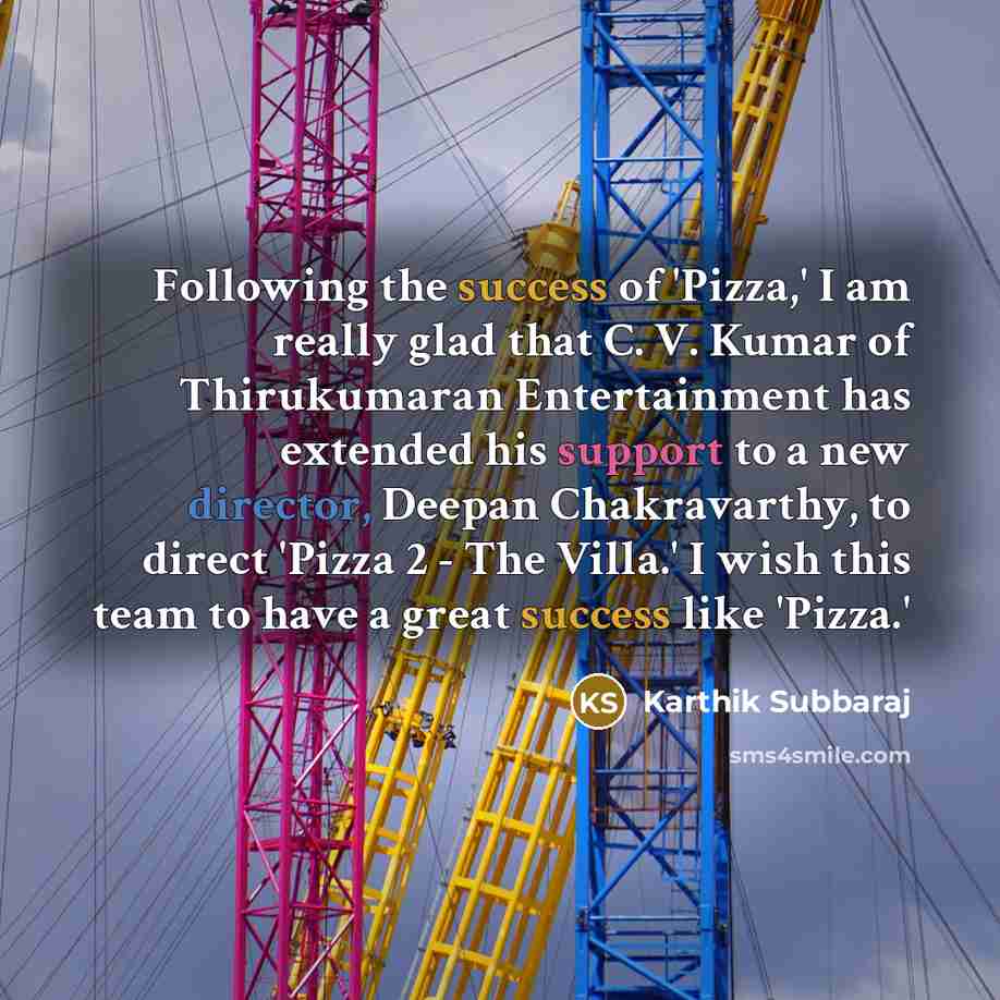 “Following the success of 'Pizza,' I am really glad that C. V. Kumar of Thirukumaran Entertainment has extended his support to a new director, Deepan Chakravarthy, to direct 'Pizza 2 - The Villa.' I wish this team to have a great success like 'Pizza.'” quote by Karthik Subbaraj