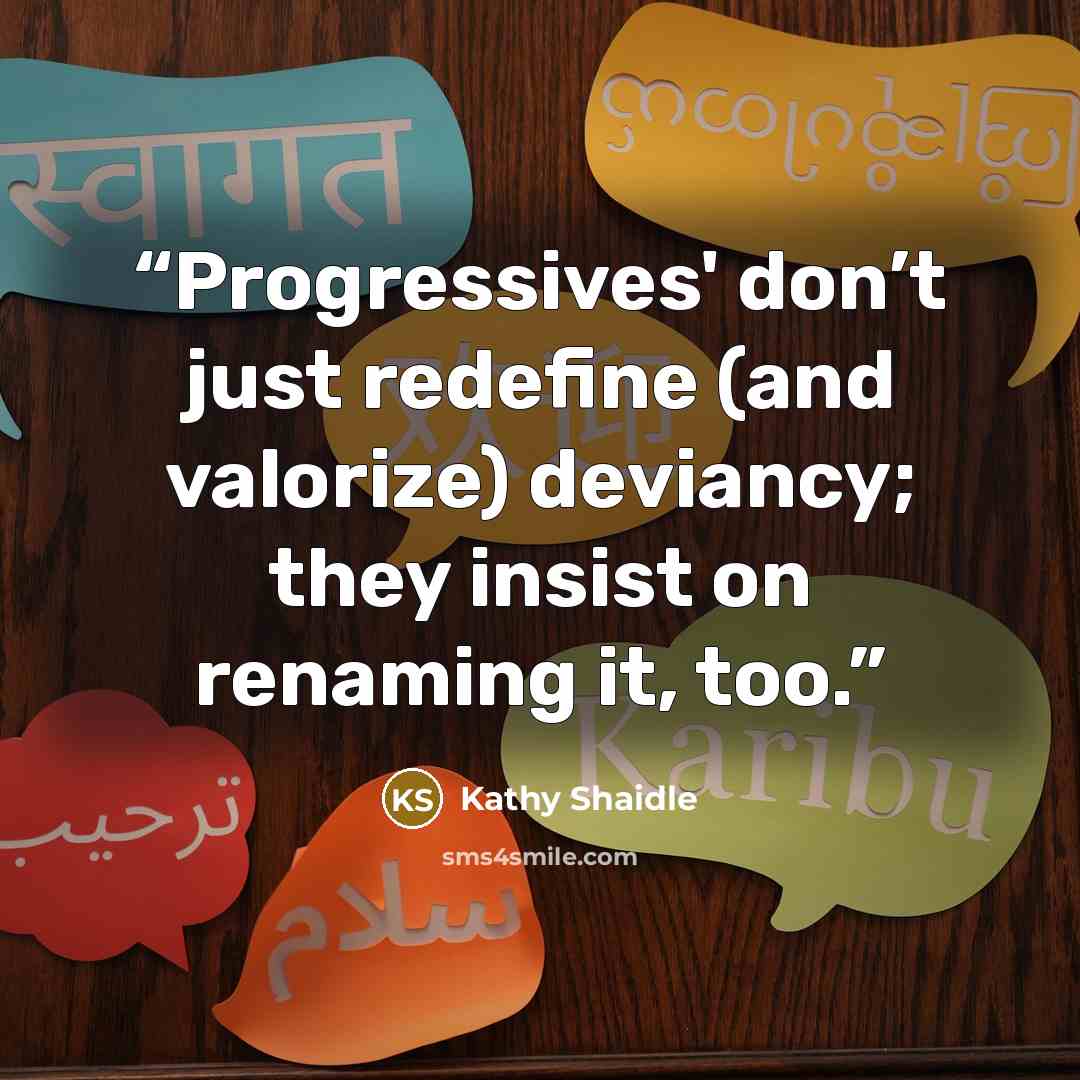 “Progressives' don’t just redefine (and valorize) deviancy; they insist on renaming it, too.” quote by Kathy Shaidle