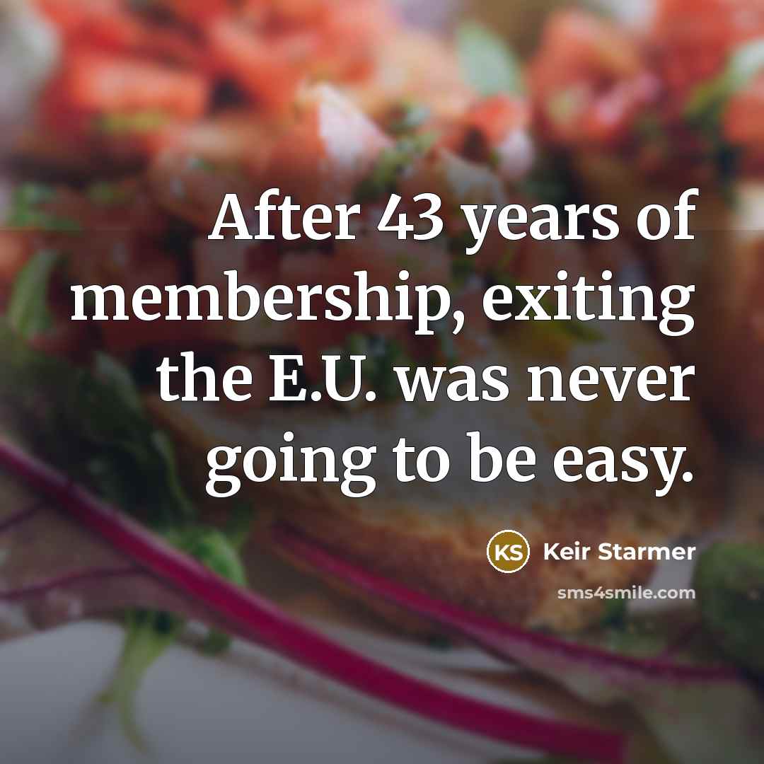 “After 43 years of membership, exiting the E.U. was never…” quote by Keir Starmer