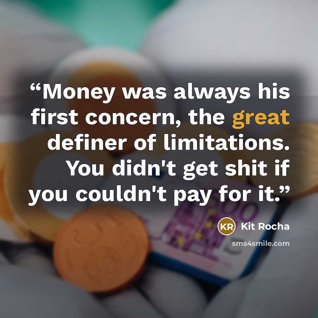 “Money was always his first concern, the great definer of limitations. You didn't get shit if you couldn't pay for it.” quote by Kit Rocha