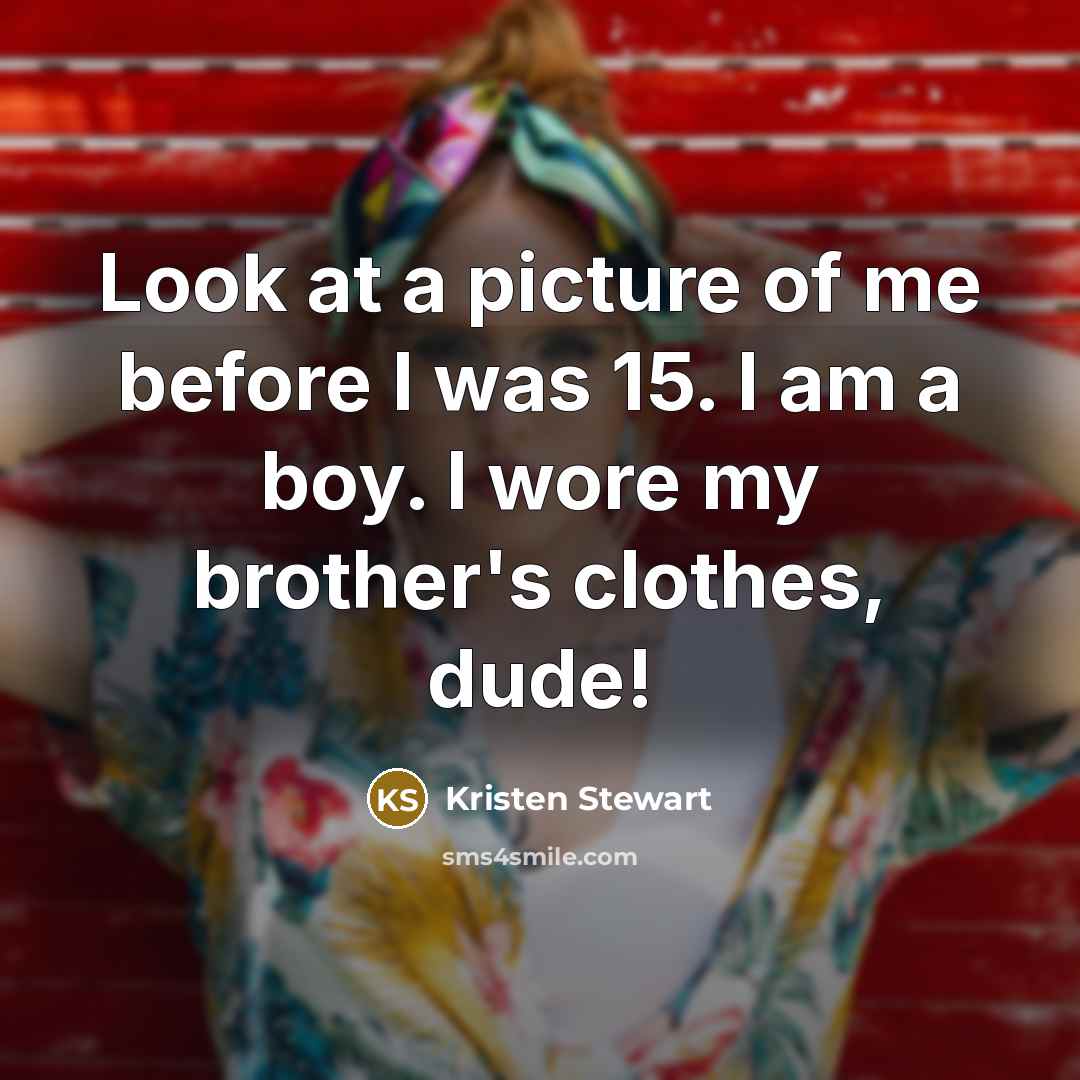 “Look at a picture of me before I was 15.…” quote by Kristen Stewart