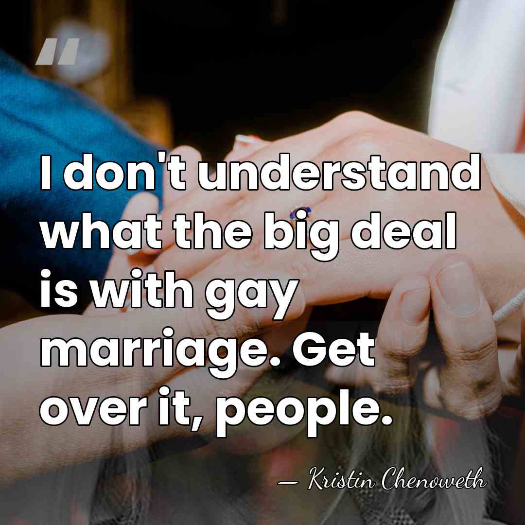 I don't understand what the big deal is with gay marriage. Get&hellip; - Kristin Chenoweth