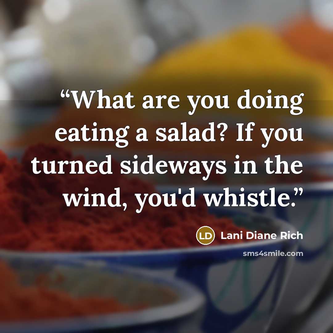 “What are you doing eating a salad? If you turned sideways in the wind, you'd whistle.” quote by Lani Diane Rich