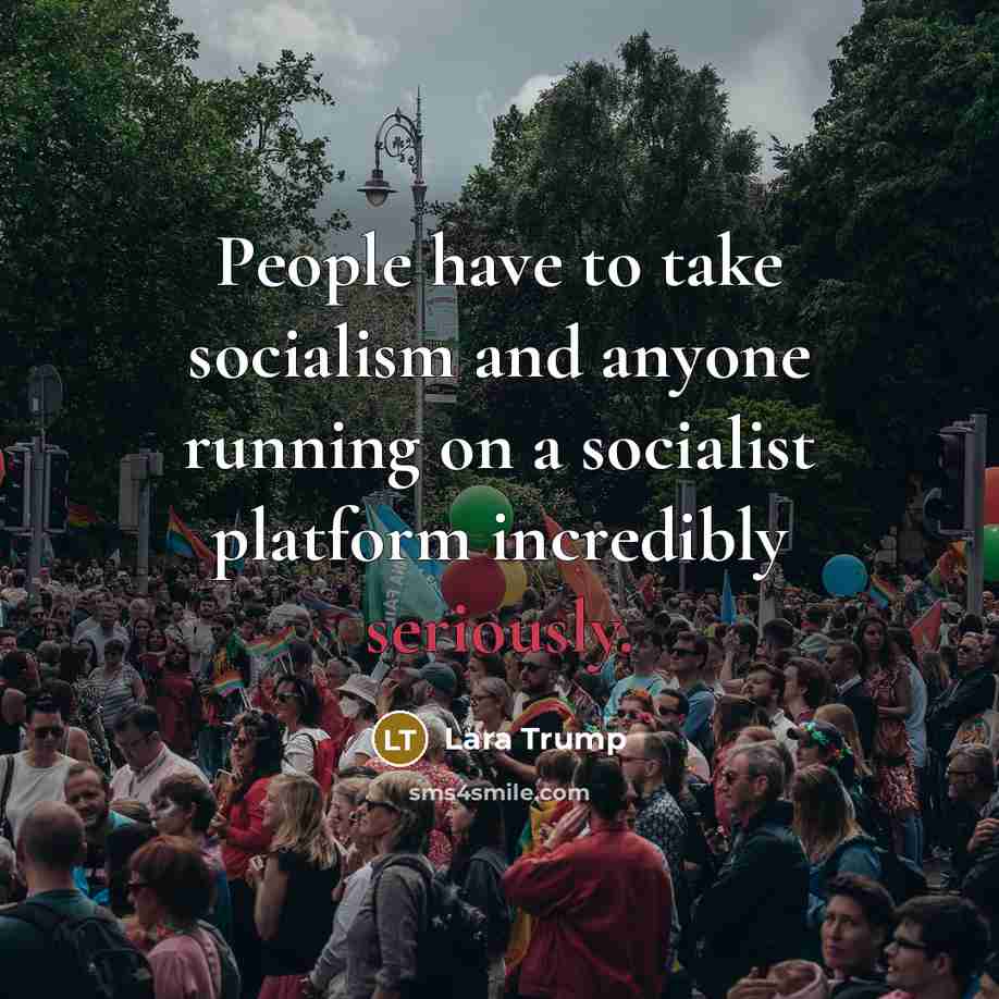 “People have to take socialism and anyone running on a socialist platform incredibly seriously.” quote by Lara Trump